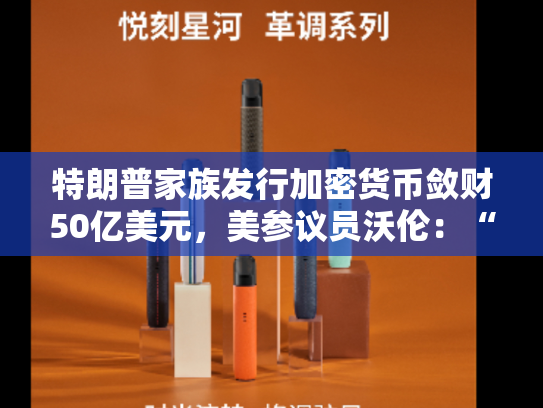 特朗普家族发行加密货币敛财50亿美元，美参议员沃伦：“特朗普是个大骗子！”