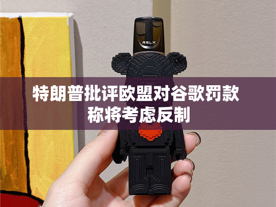 特朗普批评欧盟对谷歌罚款 称将考虑反制-第2张图片-悦刻网上商城官方网站-正品优惠，尽在悦刻官方网站
