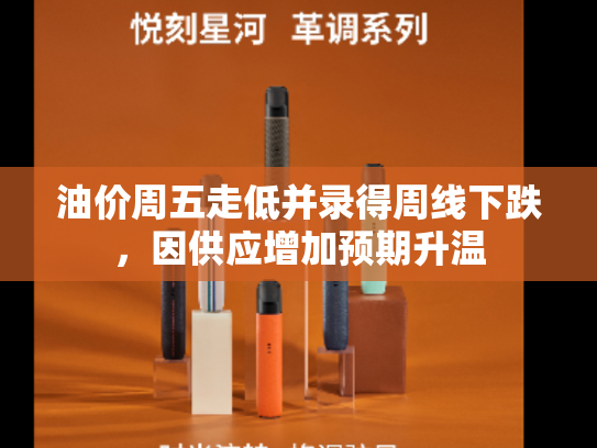 油价周五走低并录得周线下跌，因供应增加预期升温