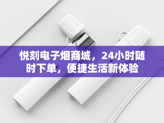 悦刻电子烟商城，24小时随时下单，便捷生活新体验