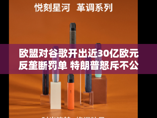 欧盟对谷歌开出近30亿欧元反垄断罚单 特朗普怒斥不公