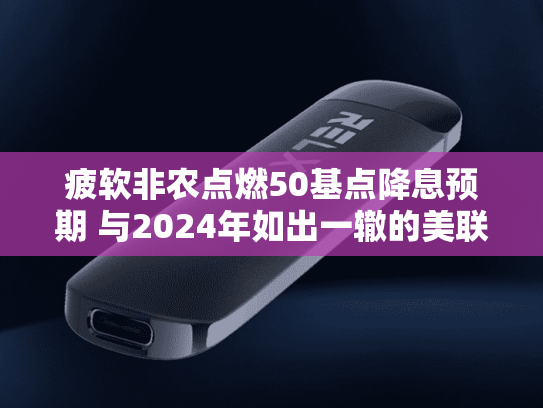 疲软非农点燃50基点降息预期 与2024年如出一辙的美联储降息剧本即将上演?