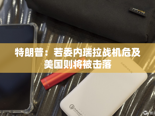特朗普：若委内瑞拉战机危及美国则将被击落