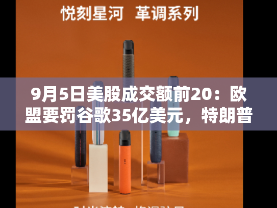 9月5日美股成交额前20：欧盟要罚谷歌35亿美元，特朗普抱打不平