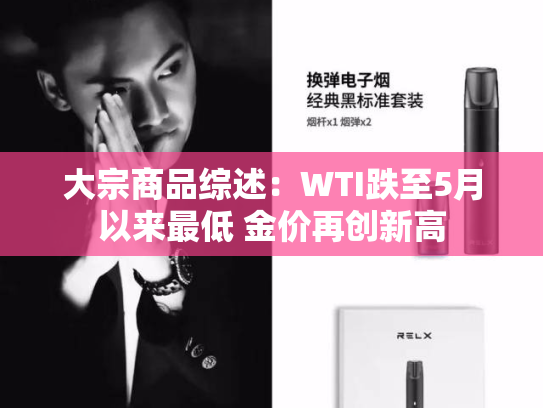 大宗商品综述：WTI跌至5月以来最低 金价再创新高