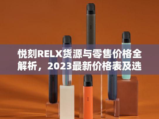 悦刻RELX货源与零售价格全解析，2023最新价格表及选购指南