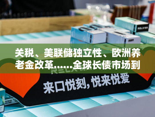 关税、美联储独立性、欧洲养老金改革......全球长债市场到底焦虑什么？