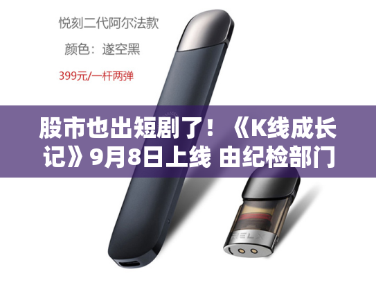 股市也出短剧了！《K线成长记》9月8日上线 由纪检部门和北交所出品 改编自真实案例 聚焦操纵股价、财务造假