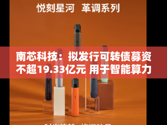南芯科技：拟发行可转债募资不超19.33亿元 用于智能算力等领域项目