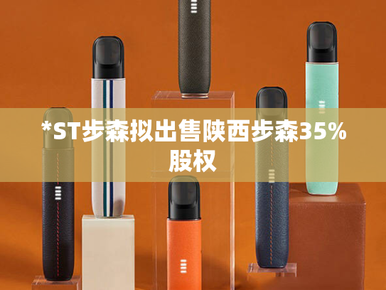 *ST步森拟出售陕西步森35%股权-第2张图片-悦刻网上商城官方网站-正品优惠，尽在悦刻官方网站