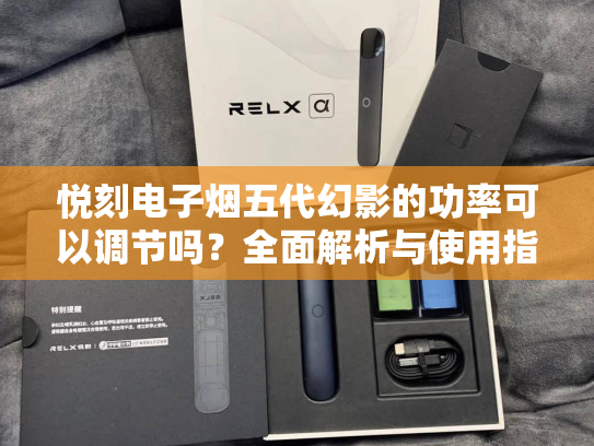 悦刻电子烟五代幻影的功率可以调节吗？全面解析与使用指南