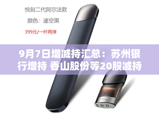 9月7日增减持汇总：苏州银行增持 香山股份等20股减持（表）