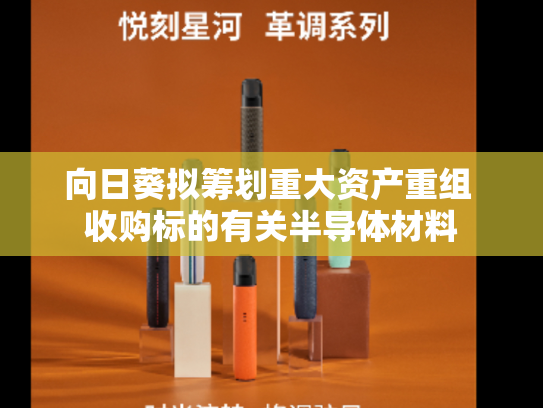 向日葵拟筹划重大资产重组 收购标的有关半导体材料