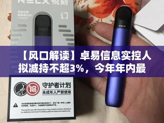 【风口解读】卓易信息实控人拟减持不超3%，今年年内最大上涨190.38%