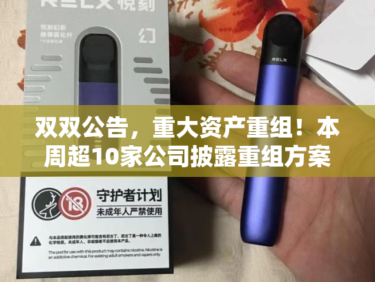 双双公告，重大资产重组！本周超10家公司披露重组方案