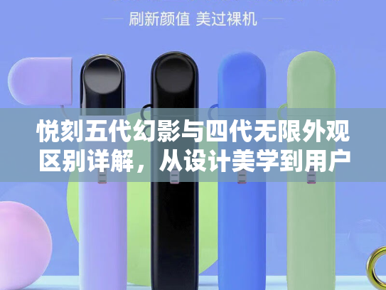 悦刻五代幻影与四代无限外观区别详解，从设计美学到用户体验的全面对比