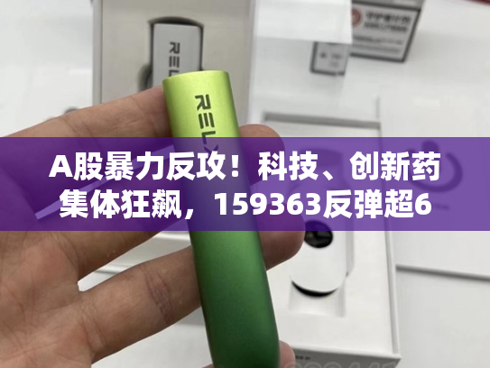 A股暴力反攻！科技、创新药集体狂飙，159363反弹超6%，港股通创新药ETF创收盘新高！机构高呼“牛市有支撑”