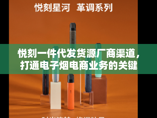 悦刻一件代发货源厂商渠道，打通电子烟电商业务的关键