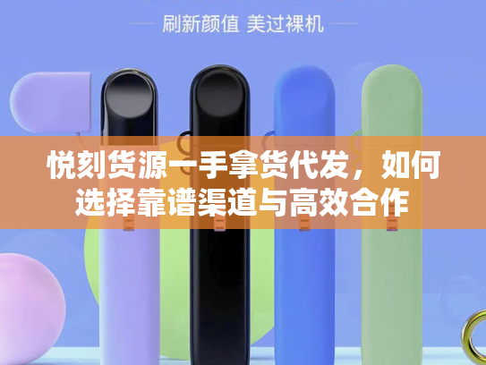 悦刻货源一手拿货代发，如何选择靠谱渠道与高效合作