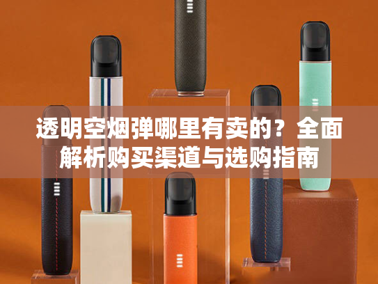 透明空烟弹哪里有卖的？全面解析购买渠道与选购指南