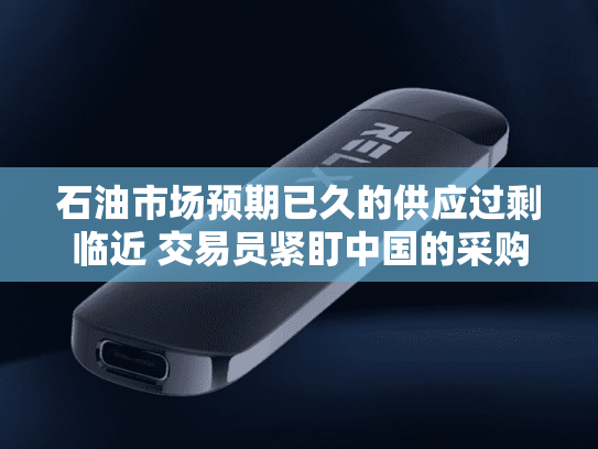 石油市场预期已久的供应过剩临近 交易员紧盯中国的采购动向-第2张图片-悦刻网上商城官方网站-正品优惠，尽在悦刻官方网站