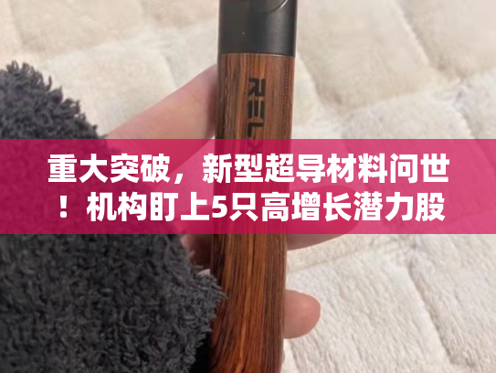 重大突破，新型超导材料问世！机构盯上5只高增长潜力股
