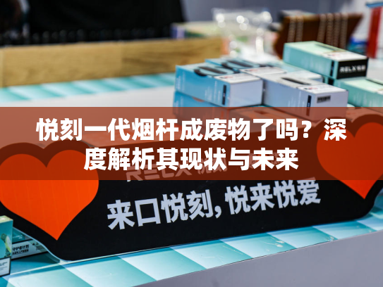悦刻一代烟杆成废物了吗？深度解析其现状与未来
