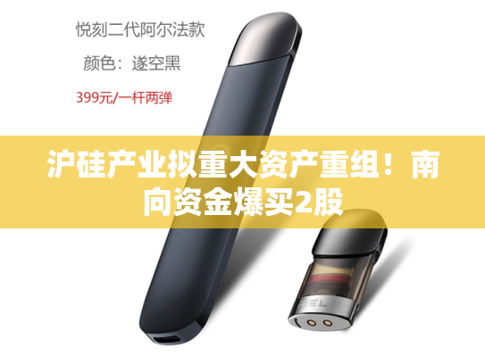 沪硅产业拟重大资产重组！南向资金爆买2股-第2张图片-悦刻网上商城官方网站-正品优惠，尽在悦刻官方网站