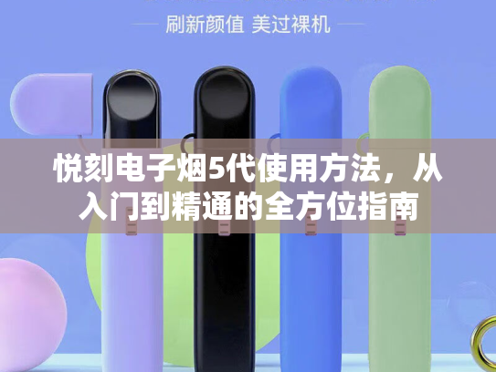 悦刻电子烟5代使用方法，从入门到精通的全方位指南