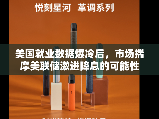美国就业数据爆冷后，市场揣摩美联储激进降息的可能性