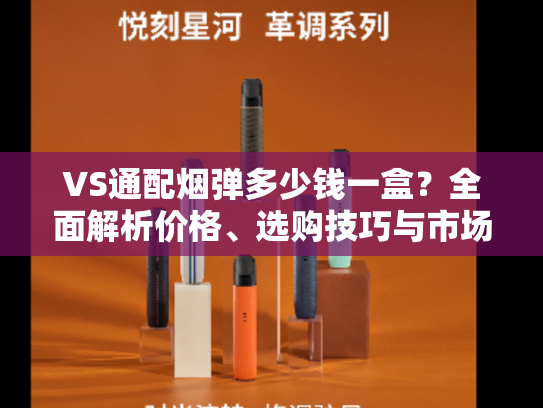 VS通配烟弹多少钱一盒？全面解析价格、选购技巧与市场趋势