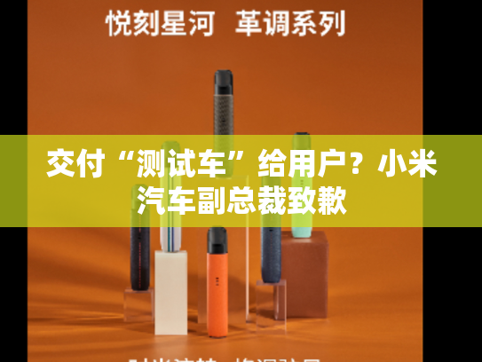 交付“测试车”给用户？小米汽车副总裁致歉