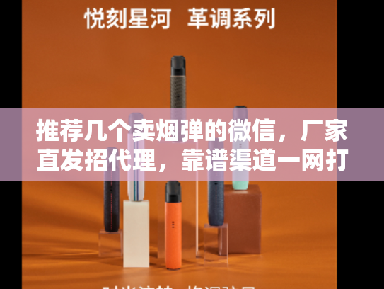 推荐几个卖烟弹的微信，厂家直发招代理，靠谱渠道一网打尽！