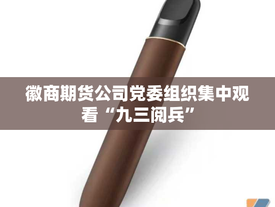 徽商期货公司党委组织集中观看“九三阅兵”-第2张图片-悦刻网上商城官方网站-正品优惠，尽在悦刻官方网站