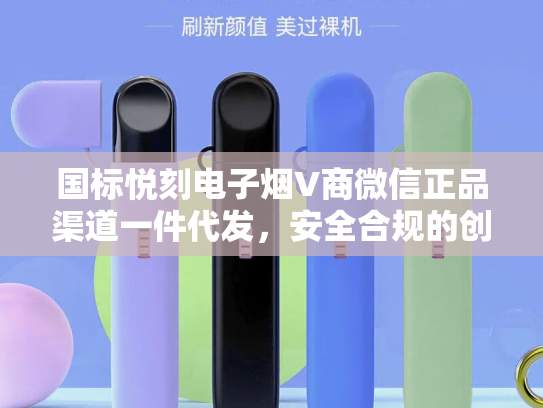 国标悦刻电子烟V商微信正品渠道一件代发，安全合规的创业新选择