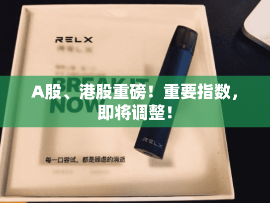 A股、港股重磅！重要指数，即将调整！