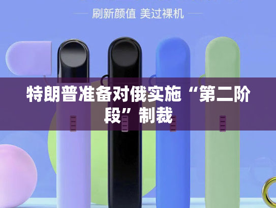 特朗普准备对俄实施“第二阶段”制裁-第2张图片-悦刻网上商城官方网站-正品优惠，尽在悦刻官方网站