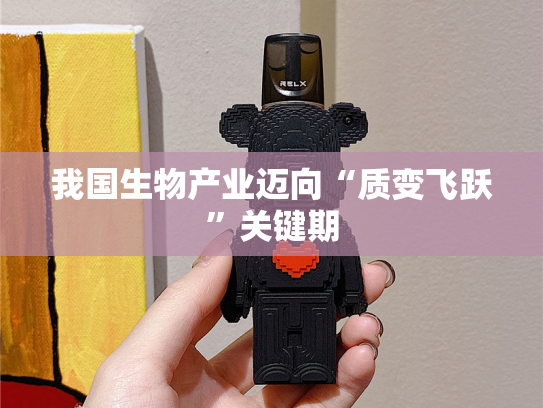 我国生物产业迈向“质变飞跃”关键期