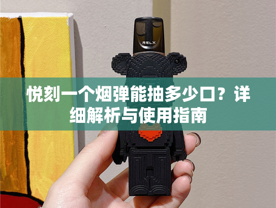 悦刻一个烟弹能抽多少口？详细解析与使用指南