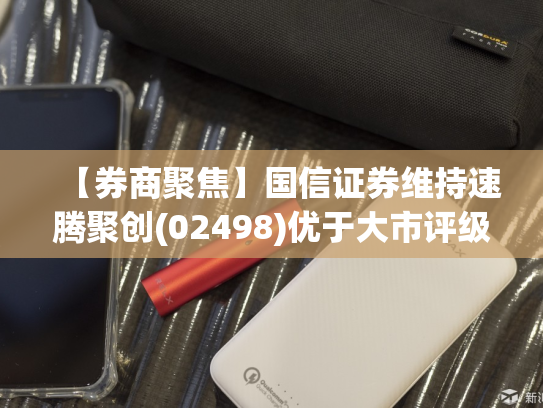 【券商聚焦】国信证券维持速腾聚创(02498)优于大市评级 指其在手订单充沛
