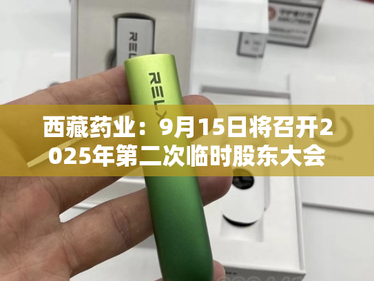 西藏药业：9月15日将召开2025年第二次临时股东大会