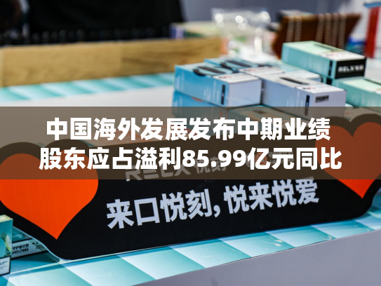 中国海外发展发布中期业绩 股东应占溢利85.99亿元同比减少16.62%-第2张图片-悦刻网上商城官方网站-正品优惠，尽在悦刻官方网站