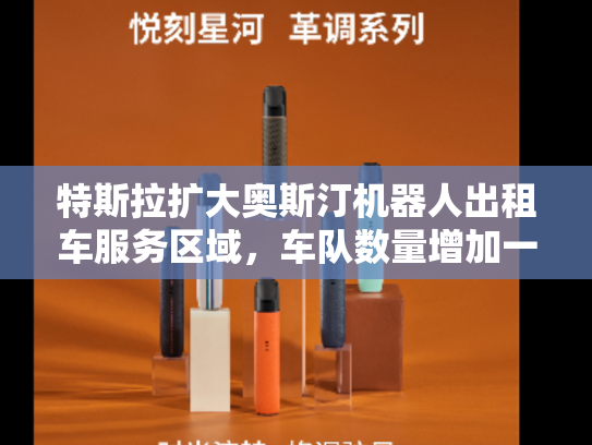 特斯拉扩大奥斯汀机器人出租车服务区域，车队数量增加一半-第1张图片-悦刻网上商城官方网站-正品优惠，尽在悦刻官方网站