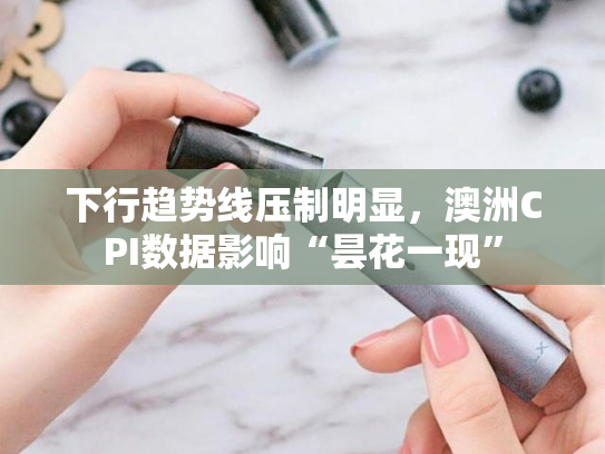 下行趋势线压制明显，澳洲CPI数据影响“昙花一现”-第1张图片-悦刻网上商城官方网站-正品优惠，尽在悦刻官方网站
