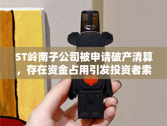 ST岭南子公司被申请破产清算，存在资金占用引发投资者索赔