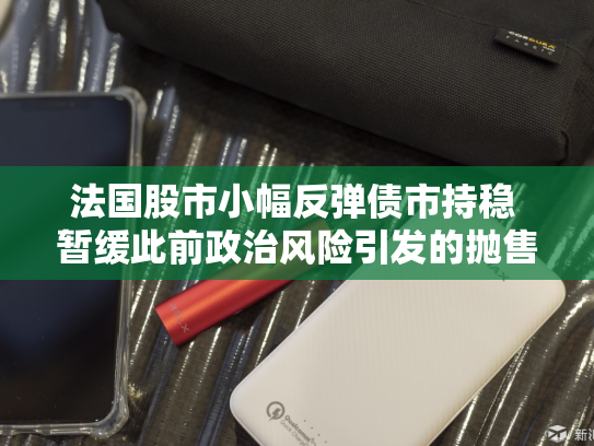 法国股市小幅反弹债市持稳 暂缓此前政治风险引发的抛售-第2张图片-悦刻网上商城官方网站-正品优惠，尽在悦刻官方网站