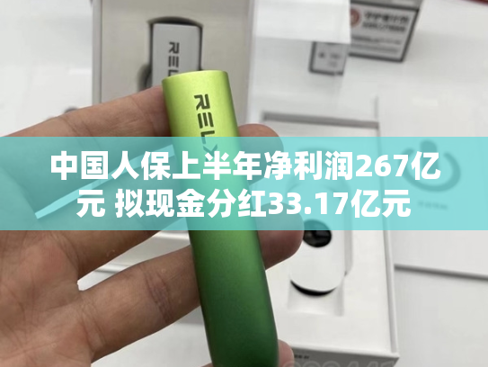 中国人保上半年净利润267亿元 拟现金分红33.17亿元