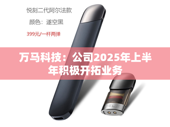 万马科技：公司2025年上半年积极开拓业务-第1张图片-悦刻网上商城官方网站-正品优惠，尽在悦刻官方网站