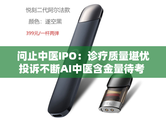 问止中医IPO：诊疗质量堪忧投诉不断AI中医含金量待考 连年亏损联合创始人IPO前清仓式退出