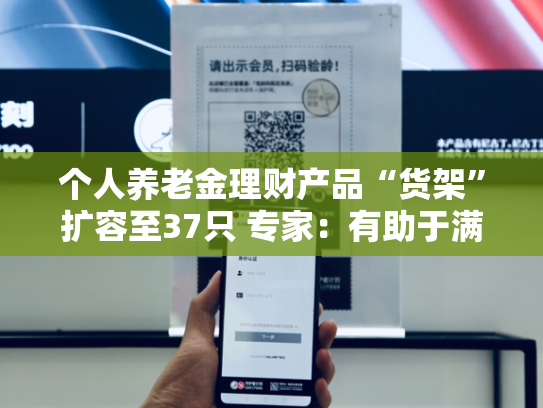 个人养老金理财产品“货架”扩容至37只 专家：有助于满足不同风险偏好投资者养老配置需求-第1张图片-悦刻网上商城官方网站-正品优惠，尽在悦刻官方网站